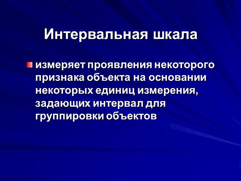 Интервальная шкала измеряет проявления некоторого признака объекта на основании некоторых единиц измерения, задающих интервал